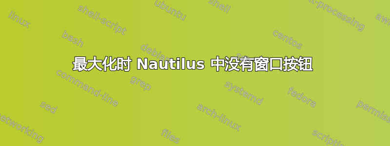 最大化时 Nautilus 中没有窗口按钮