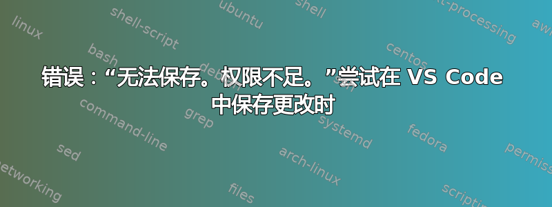 错误：“无法保存。权限不足。”尝试在 VS Code 中保存更改时