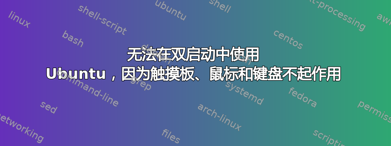 无法在双启动中使用 Ubuntu，因为触摸板、鼠标和键盘不起作用