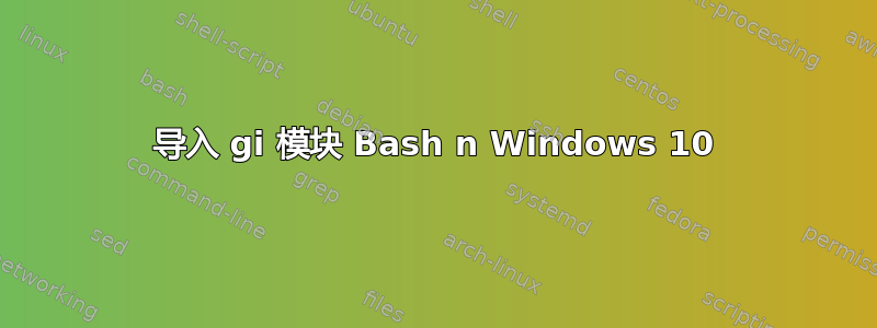 导入 gi 模块 Bash n Windows 10