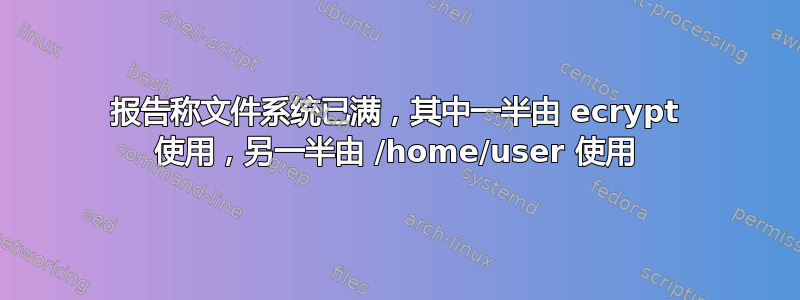 报告称文件系统已满，其中一半由 ecrypt 使用，另一半由 /home/user 使用