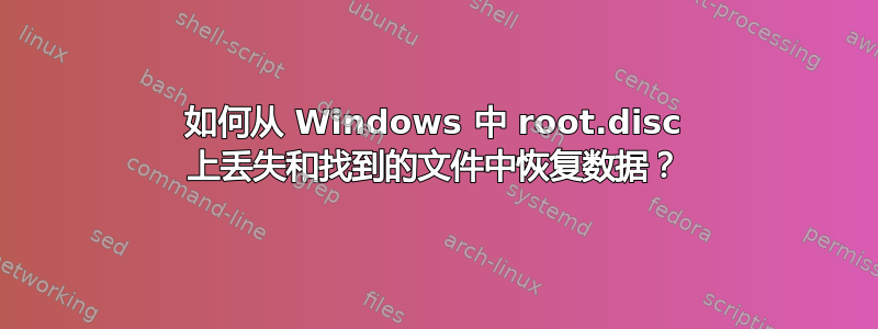 如何从 Windows 中 root.disc 上丢失和找到的文件中恢复数据？