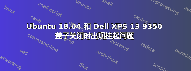 Ubuntu 18.04 和 Dell XPS 13 9350 盖子关闭时出现挂起问题