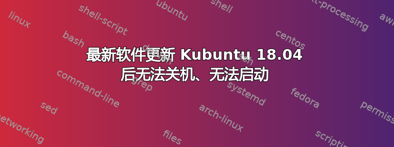 最新软件更新 Kubuntu 18.04 后无法关机、无法启动