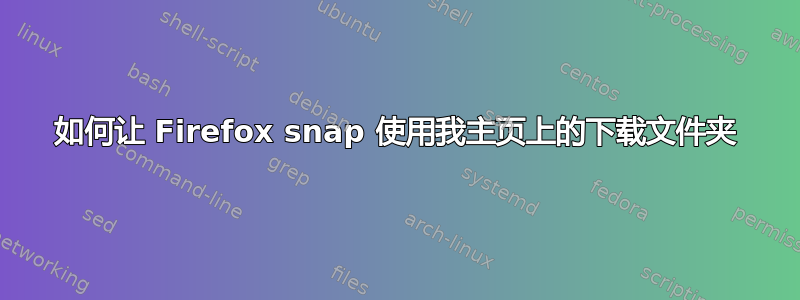 如何让 Firefox snap 使用我主页上的下载文件夹