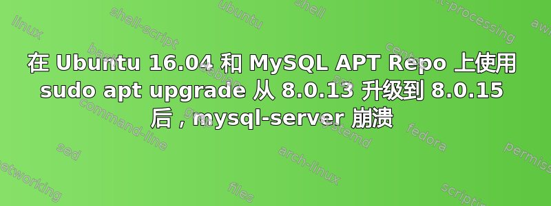 在 Ubuntu 16.04 和 MySQL APT Repo 上使用 sudo apt upgrade 从 8.0.13 升级到 8.0.15 后，mysql-server 崩溃