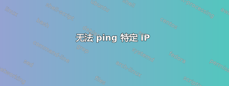 无法 ping 特定 IP