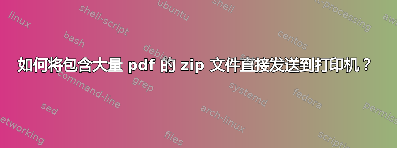 如何将包含大量 pdf 的 zip 文件直接发送到打印机？