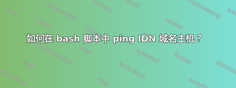 如何在 bash 脚本中 ping IDN 域名主机？ 