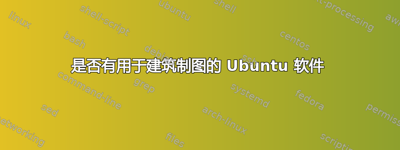 是否有用于建筑制图的 Ubuntu 软件