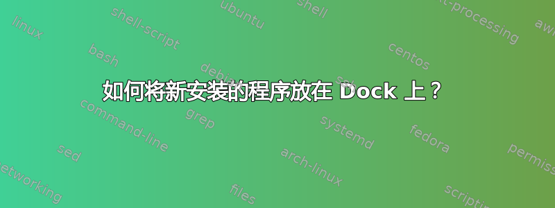 如何将新安装的程序放在 Dock 上？