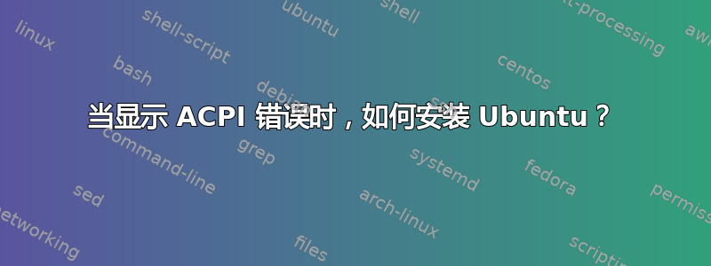 当显示 ACPI 错误时，如何安装 Ubuntu？