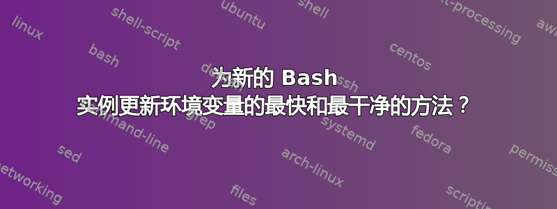 为新的 Bash 实例更新环境变量的最快和最干净的方法？