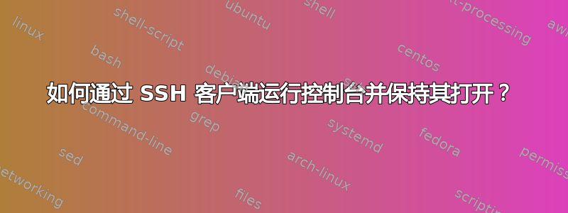 如何通过 SSH 客户端运行控制台并保持其打开？