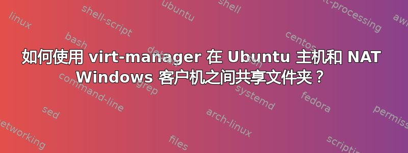 如何使用 virt-manager 在 Ubuntu 主机和 NAT Windows 客户机之间共享文件夹？