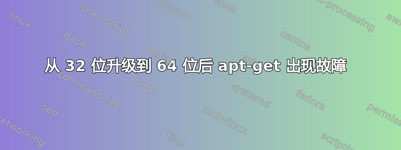 从 32 位升级到 64 位后 apt-get 出现故障 