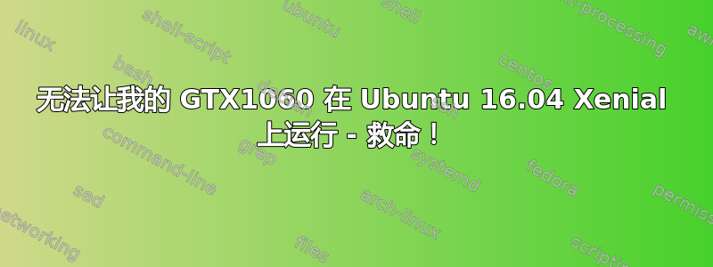 无法让我的 GTX1060 在 Ubuntu 16.04 Xenial 上运行 - 救命！