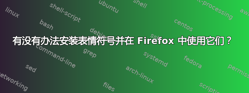 有没有办法安装表情符号并在 Firefox 中使用它们？