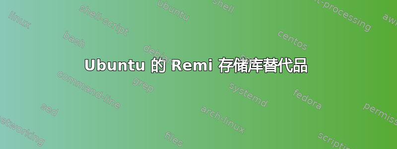 Ubuntu 的 Remi 存储库替代品