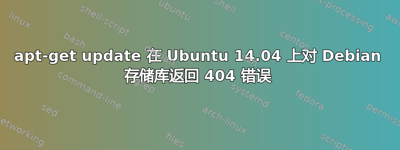 apt-get update 在 Ubuntu 14.04 上对 Debian 存储库返回 404 错误