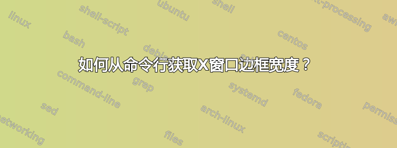 如何从命令行获取X窗口边框宽度？