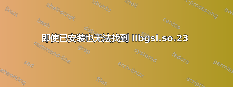 即使已安装也无法找到 libgsl.so.23