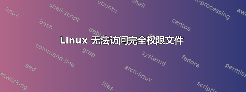 Linux 无法访问完全权限文件