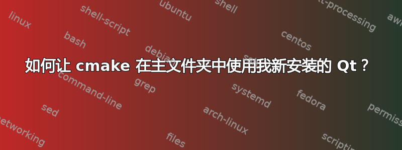 如何让 cmake 在主文件夹中使用我新安装的 Qt？