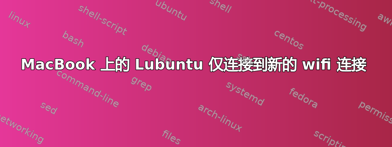 MacBook 上的 Lubuntu 仅连接到新的 wifi 连接