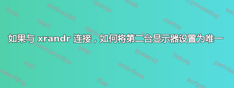 如果与 xrandr 连接，如何将第二台显示器设置为唯一