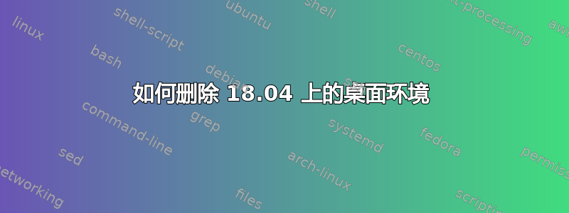 如何删除 18.04 上的桌面环境