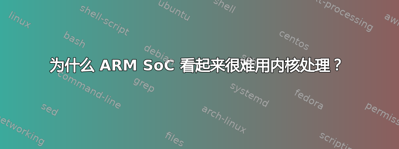 为什么 ARM SoC 看起来很难用内核处理？