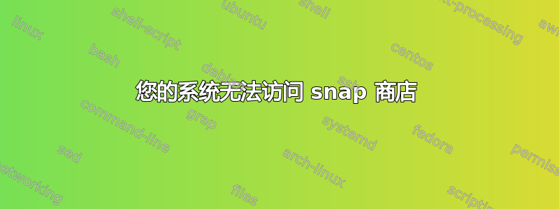 您的系统无法访问 snap 商店