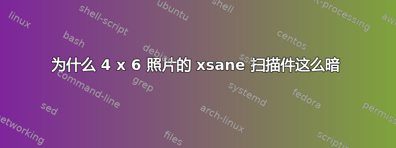 为什么 4 x 6 照片的 xsane 扫描件这么暗