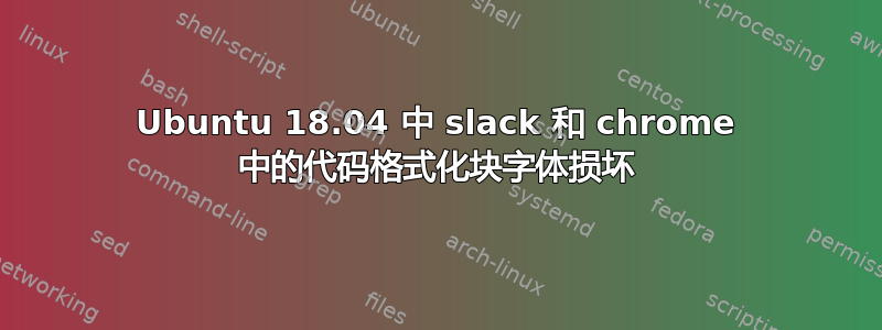 Ubuntu 18.04 中 slack 和 chrome 中的代码格式化块字体损坏