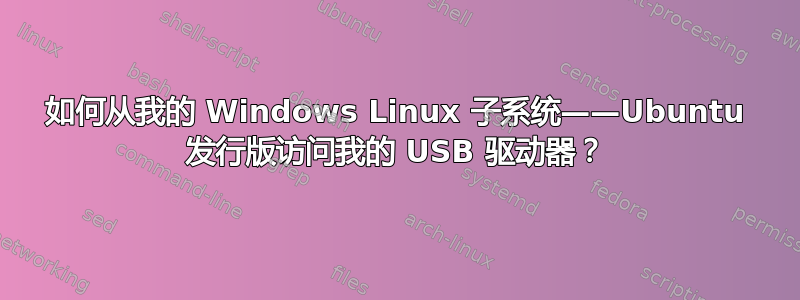 如何从我的 Windows Linux 子系统——Ubuntu 发行版访问我的 USB 驱动器？