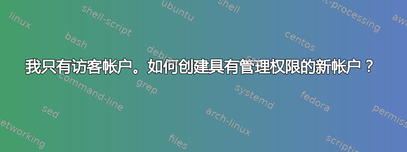 我只有访客帐户。如何创建具有管理权限的新帐户？