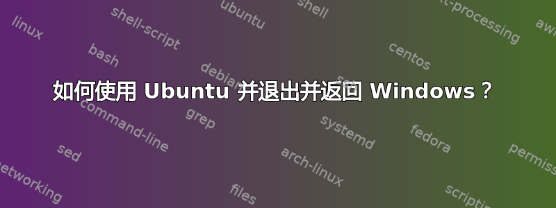 如何使用 Ubuntu 并退出并返回 Windows？