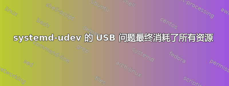 systemd-udev 的 USB 问题最终消耗了所有资源