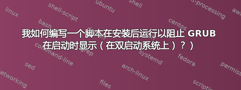 我如何编写一个脚本在安装后运行以阻止 GRUB 在启动时显示（在双启动系统上）？）