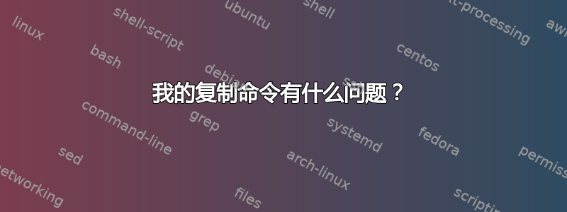 我的复制命令有什么问题？