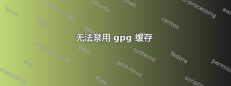 无法禁用 gpg 缓存