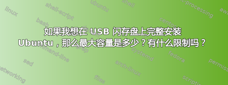 如果我想在 USB 闪存盘上完整安装 Ubuntu，那么最大容量是多少？有什么限制吗？