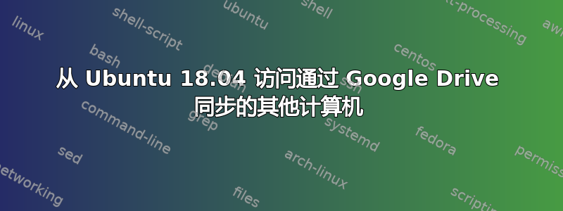 从 Ubuntu 18.04 访问通过 Google Drive 同步的其他计算机