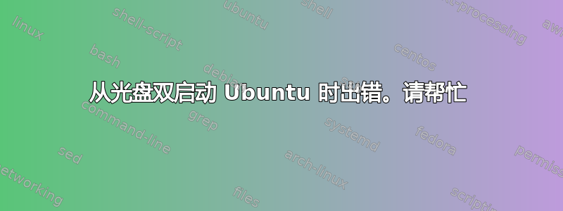 从光盘双启动 Ubuntu 时出错。请帮忙