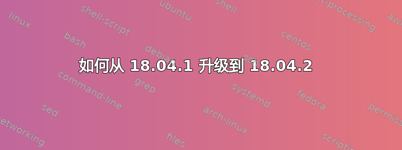 如何从 18.04.1 升级到 18.04.2 