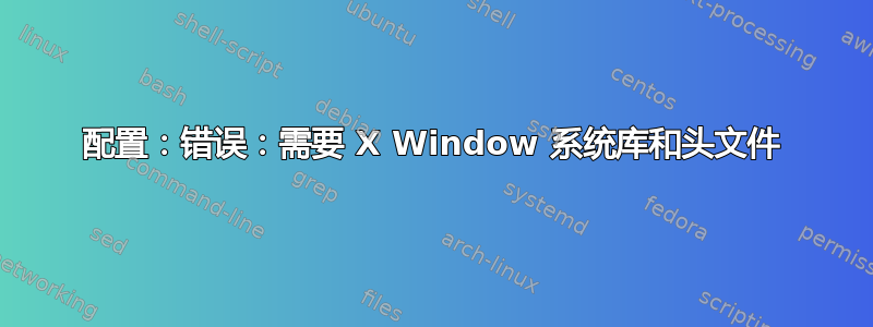 配置：错误：需要 X Window 系统库和头文件