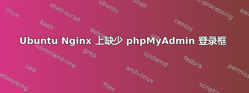 Ubuntu Nginx 上缺少 phpMyAdmin 登录框