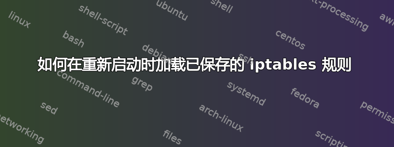 如何在重新启动时加载已保存的 iptables 规则