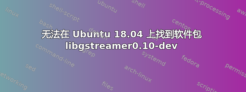 无法在 Ubuntu 18.04 上找到软件包 libgstreamer0.10-dev